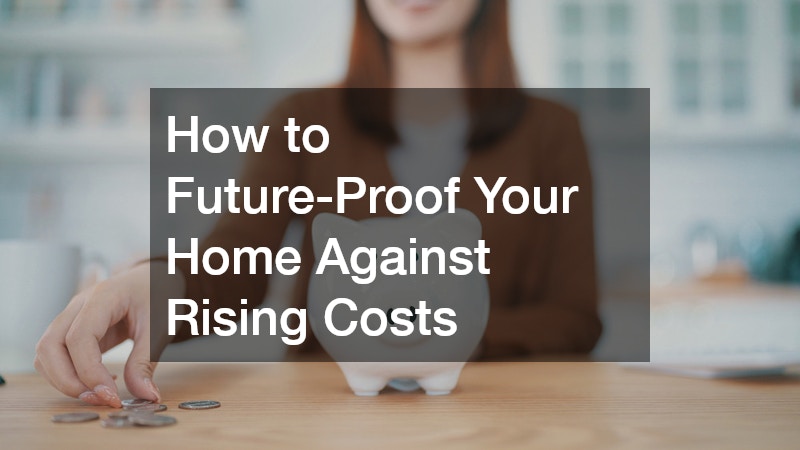 How to Future-Proof Your Home Against Rising Costs